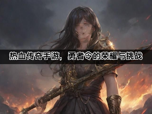 热血传奇手游，勇者令的荣耀与挑战