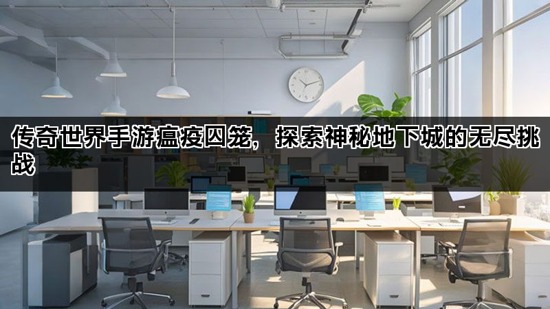 传奇世界手游瘟疫囚笼，探索神秘地下城的无尽挑战