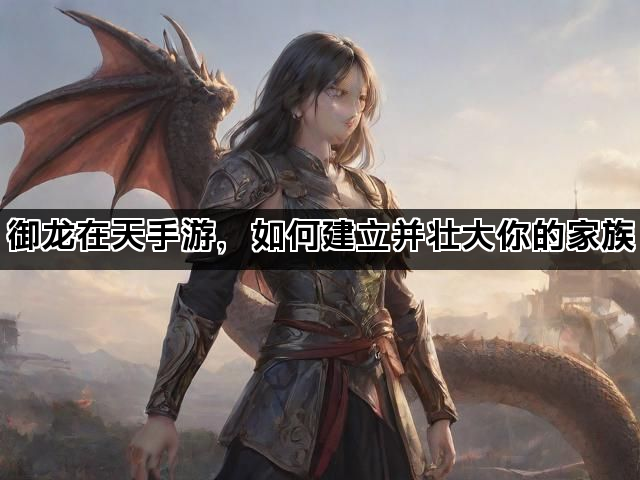 御龙在天手游，如何建立并壮大你的家族