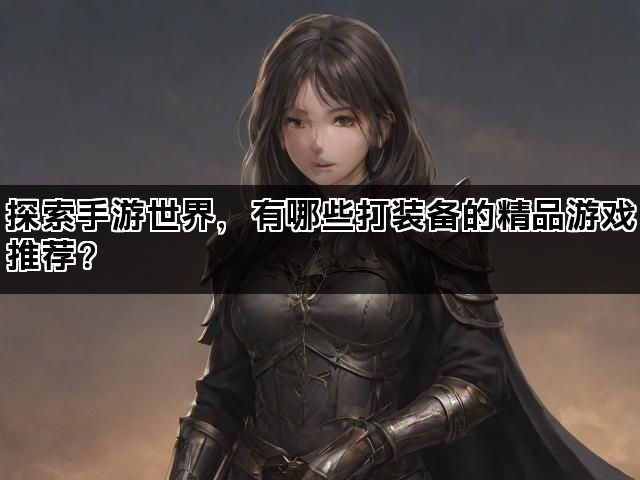 探索手游世界，有哪些打装备的精品游戏推荐？