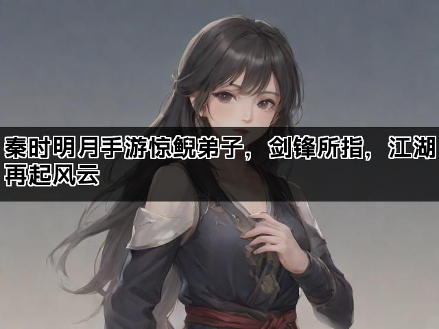 秦时明月手游惊鲵弟子，剑锋所指，江湖再起风云