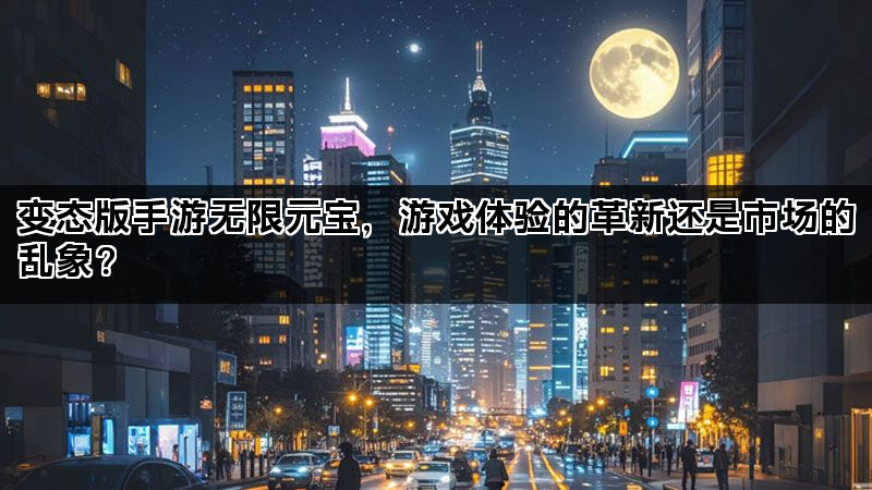 变态版手游无限元宝，游戏体验的革新还是市场的乱象？