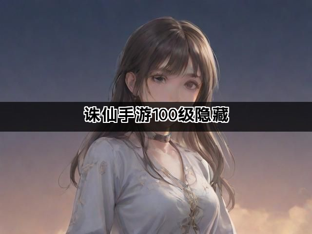 诛仙手游100级隐藏