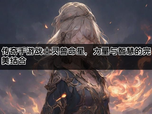 传奇手游战士灵兽命星，力量与智慧的完美结合