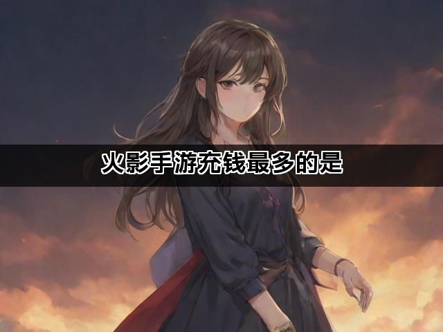 火影手游充钱最多的是