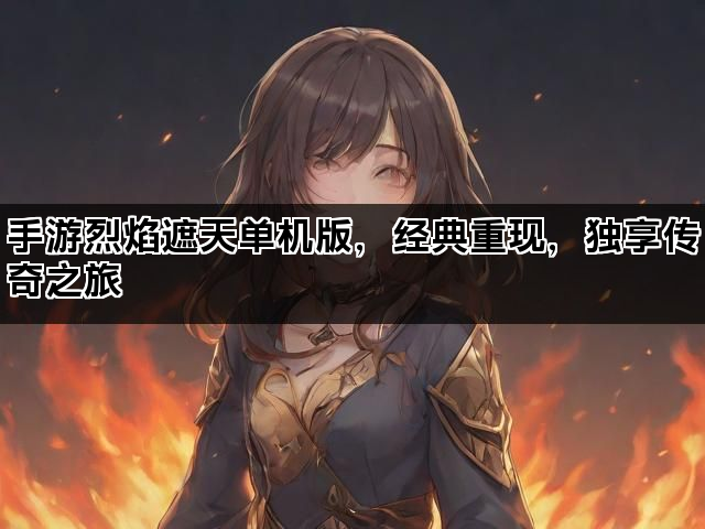 手游烈焰遮天单机版，经典重现，独享传奇之旅