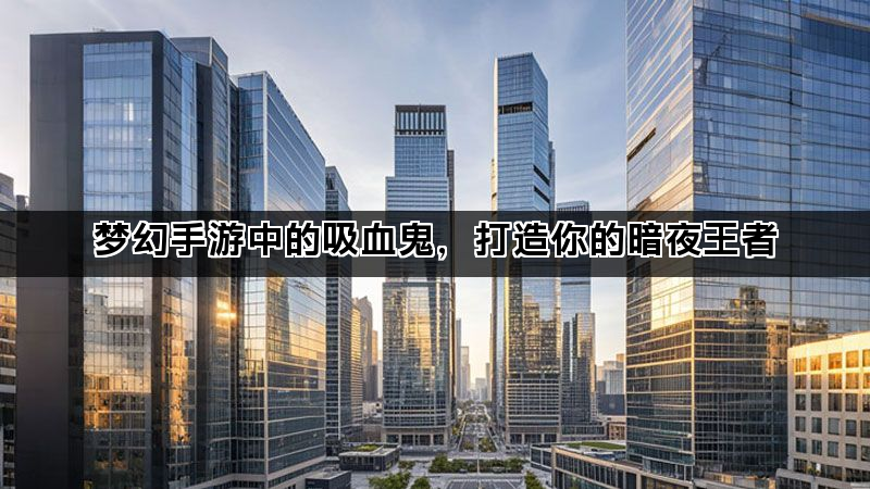 梦幻手游中的吸血鬼，打造你的暗夜王者