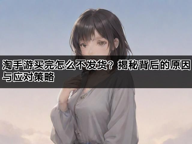 淘手游买完怎么不发货？揭秘背后的原因与应对策略