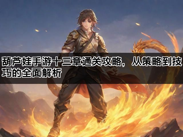 葫芦娃手游十三章通关攻略，从策略到技巧的全面解析