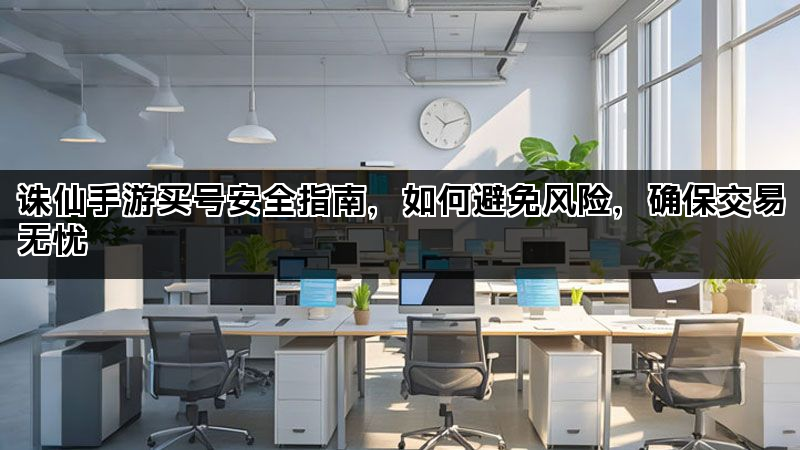 诛仙手游买号安全指南，如何避免风险，确保交易无忧