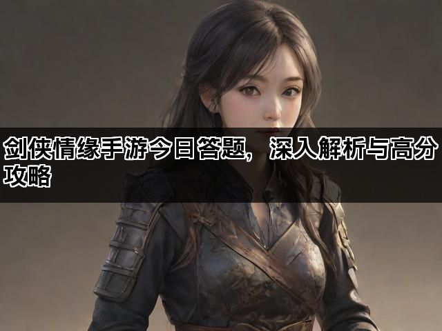剑侠情缘手游今日答题，深入解析与高分攻略