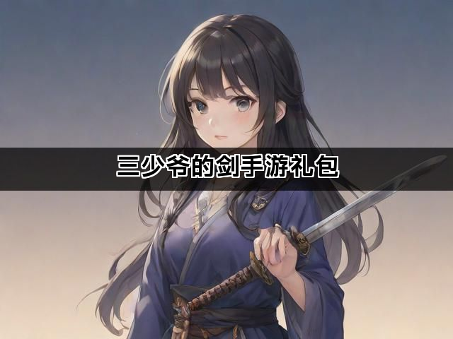 三少爷的剑手游礼包