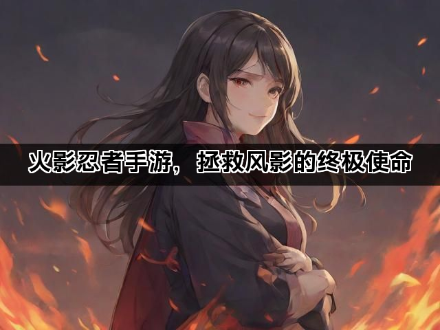 火影忍者手游，拯救风影的终极使命