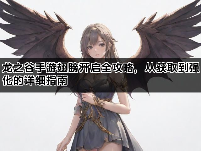 龙之谷手游翅膀开启全攻略，从获取到强化的详细指南