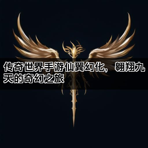 传奇世界手游仙翼幻化，翱翔九天的奇幻之旅