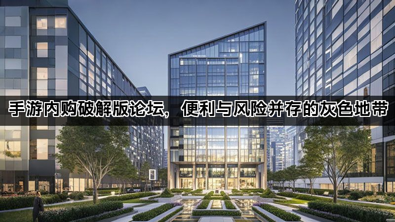 手游内购破解版论坛，便利与风险并存的灰色地带