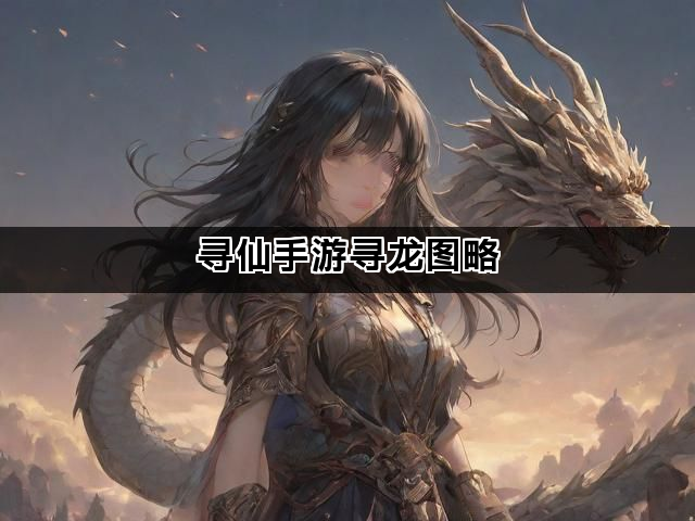 寻仙手游寻龙图略