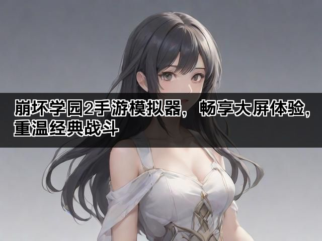 崩坏学园2手游模拟器，畅享大屏体验，重温经典战斗