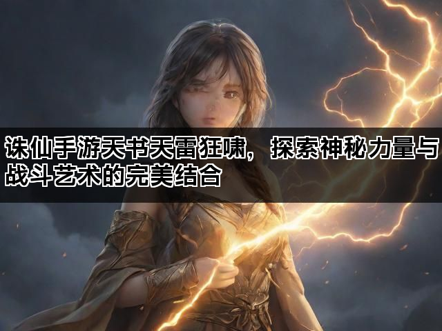 诛仙手游天书天雷狂啸，探索神秘力量与战斗艺术的完美结合