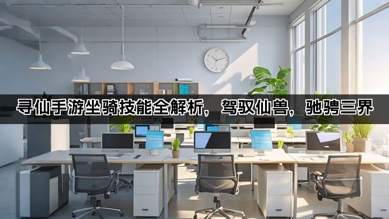 寻仙手游坐骑技能全解析，驾驭仙兽，驰骋三界