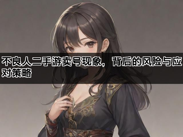 不良人二手游卖号现象，背后的风险与应对策略