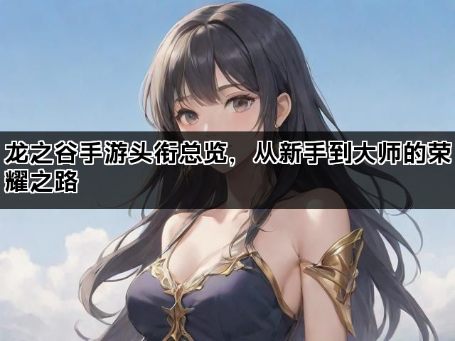 龙之谷手游头衔总览，从新手到大师的荣耀之路