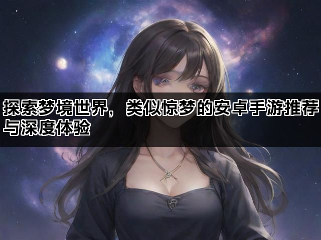 探索梦境世界，类似惊梦的安卓手游推荐与深度体验