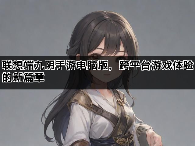 联想端九阴手游电脑版，跨平台游戏体验的新篇章