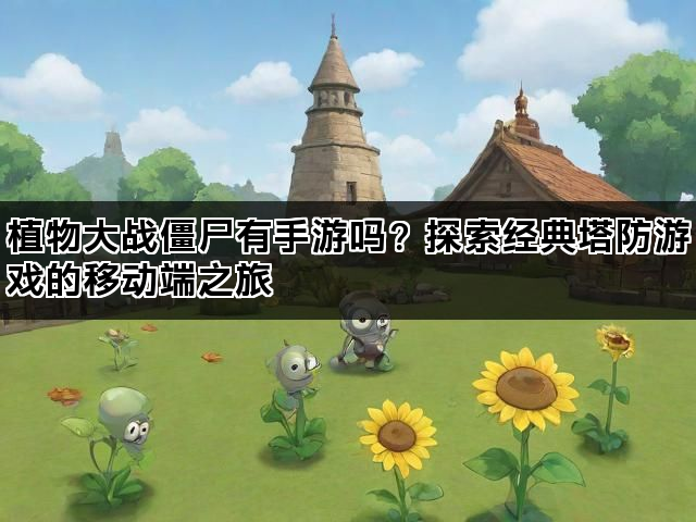 植物大战僵尸有手游吗？探索经典塔防游戏的移动端之旅