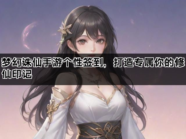 梦幻诛仙手游个性签到，打造专属你的修仙印记