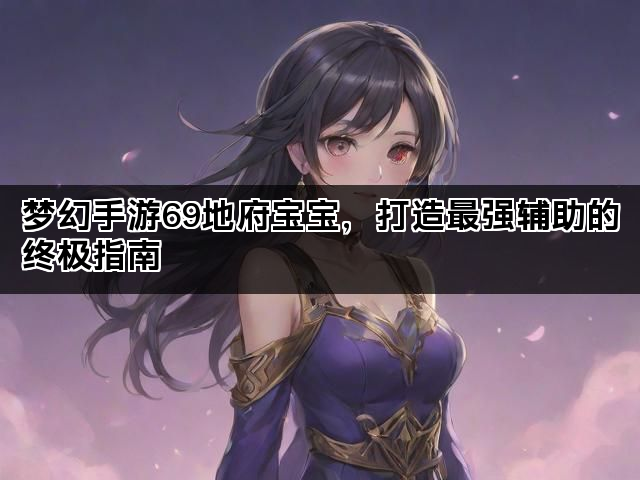 梦幻手游69地府宝宝，打造最强辅助的终极指南