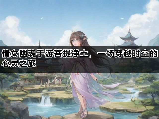 倩女幽魂手游菩提净土，一场穿越时空的心灵之旅