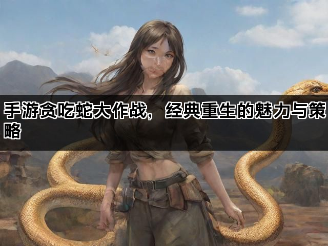 手游贪吃蛇大作战，经典重生的魅力与策略