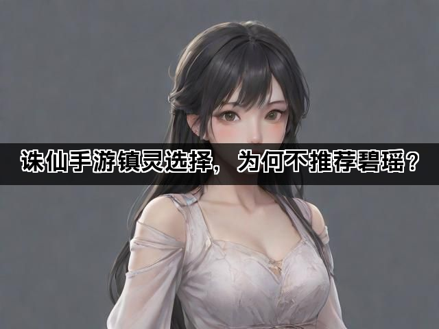 诛仙手游镇灵选择，为何不推荐碧瑶？