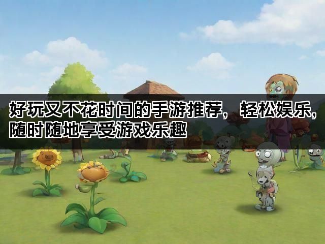 好玩又不花时间的手游推荐，轻松娱乐，随时随地享受游戏乐趣