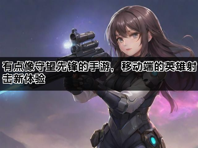 有点像守望先锋的手游，移动端的英雄射击新体验