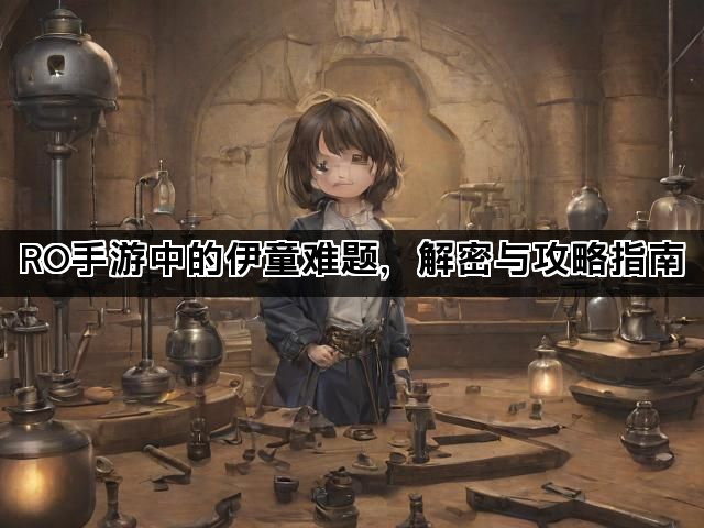 RO手游中的伊童难题，解密与攻略指南