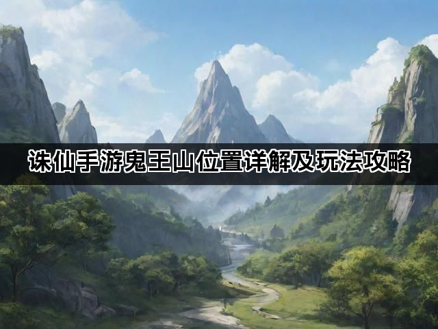 诛仙手游鬼王山位置详解及玩法攻略