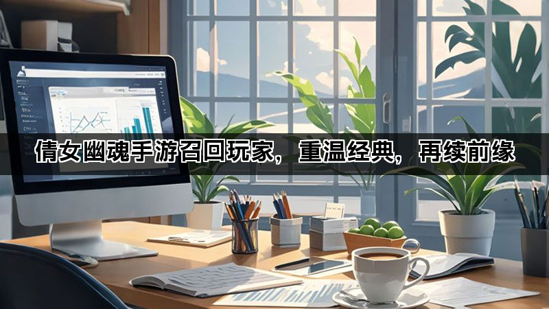 倩女幽魂手游召回玩家，重温经典，再续前缘