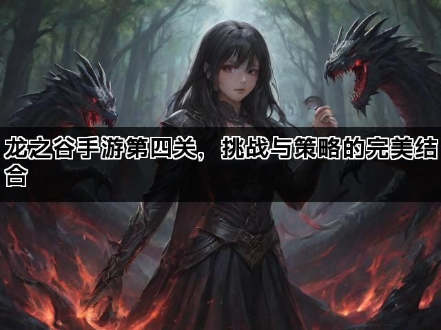 龙之谷手游第四关，挑战与策略的完美结合