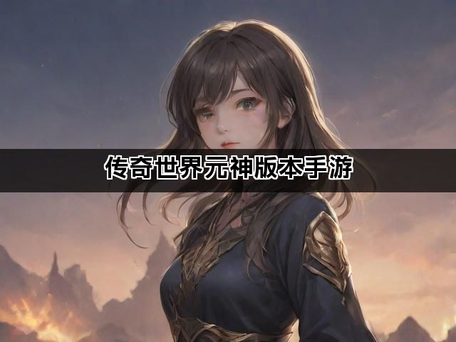 传奇世界元神版本手游