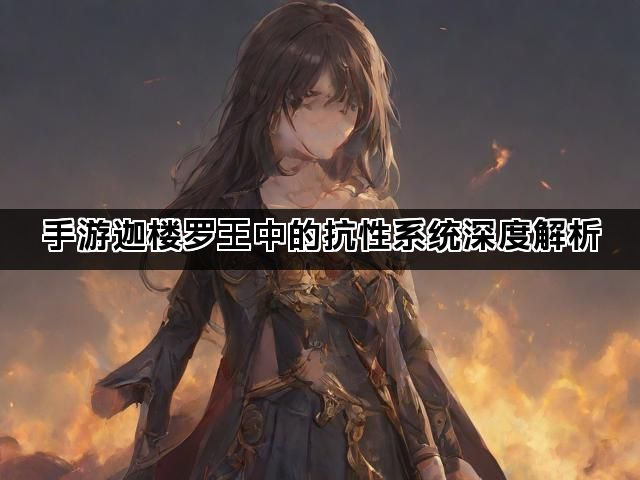 手游迦楼罗王中的抗性系统深度解析