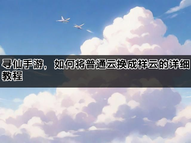 寻仙手游，如何将普通云换成祥云的详细教程