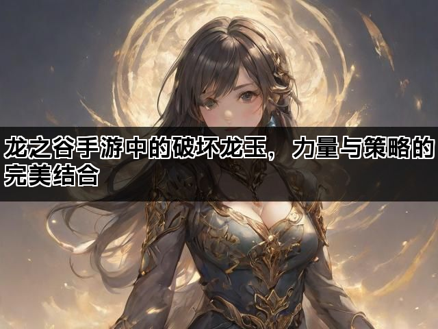 龙之谷手游中的破坏龙玉，力量与策略的完美结合
