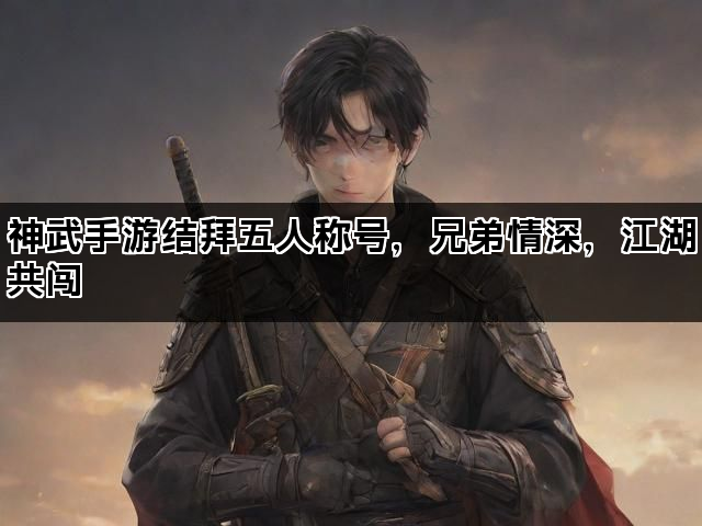 神武手游结拜五人称号，兄弟情深，江湖共闯