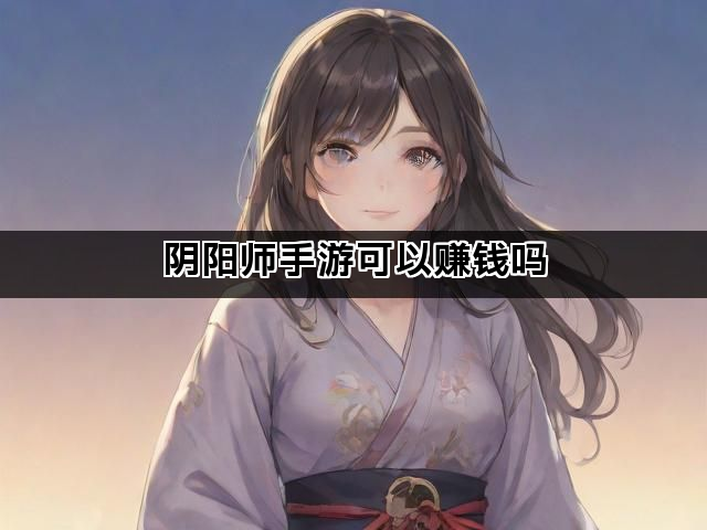 阴阳师手游可以赚钱吗