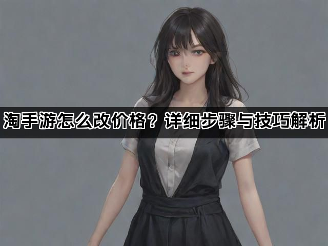 淘手游怎么改价格？详细步骤与技巧解析