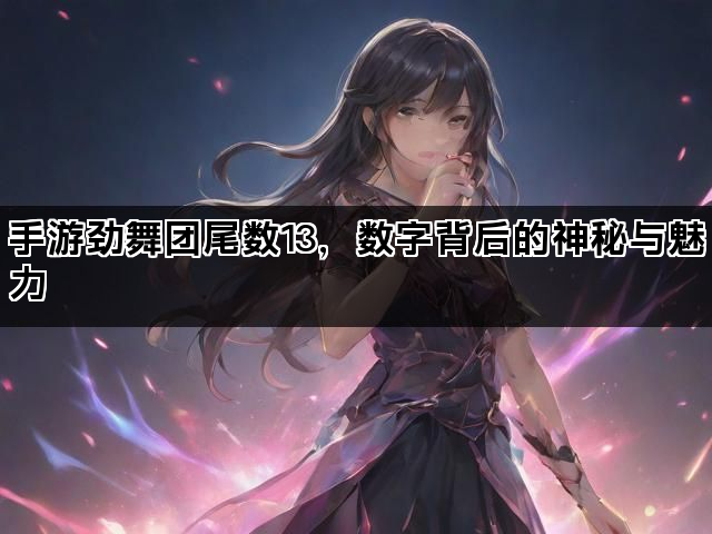 手游劲舞团尾数13，数字背后的神秘与魅力