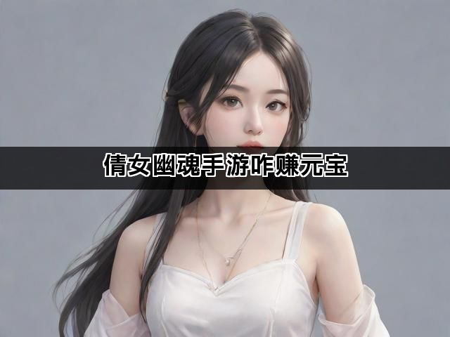 倩女幽魂手游咋赚元宝