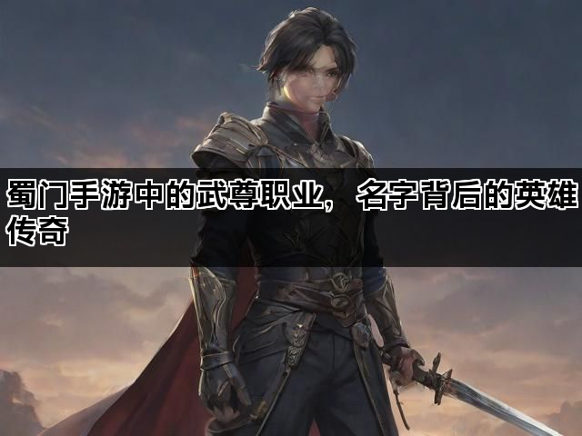 蜀门手游中的武尊职业，名字背后的英雄传奇